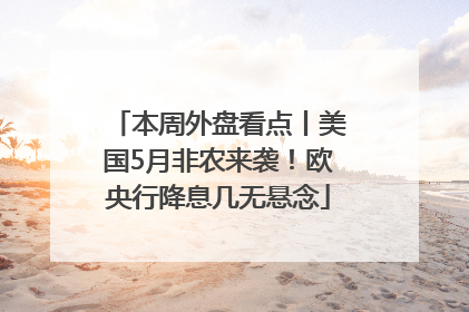 本周外盘看点丨美国5月非农来袭！欧央行降息几无悬念